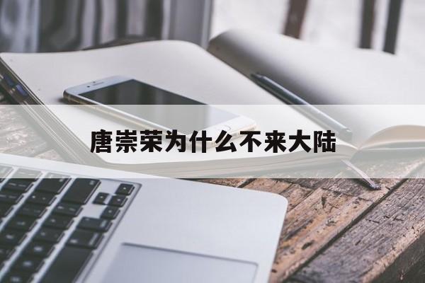 唐崇荣为什么不来大陆发展百科在线